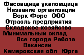 Фасовщица-укаповщица › Название организации ­ Ворк Форс, ООО › Отрасль предприятия ­ Складское хозяйство › Минимальный оклад ­ 25 000 - Все города Работа » Вакансии   . Кемеровская обл.,Юрга г.